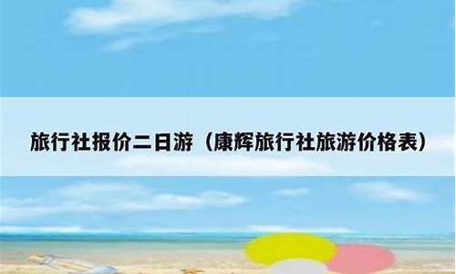 旅行社报价二日游_旅行社报价二日游多少钱